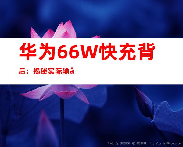 华为66W快充背后：揭秘实际输出功率谜团